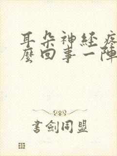 耳朵神经疼是怎么回事一阵一阵