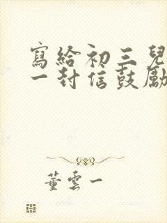 写给初三儿子的一封信鼓励与期望免费