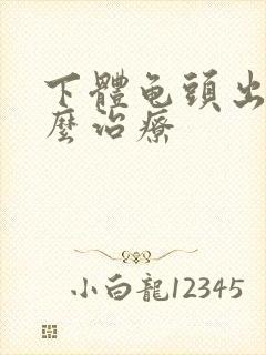 下体龟头出脓怎么治疗