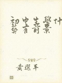 初中生学什么手艺有前景