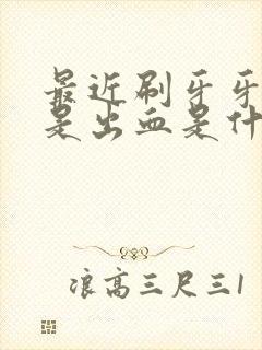 最近刷牙牙龈老是出血是什么原因