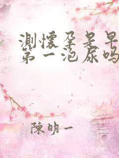 测怀孕是早上的第一泡尿吗