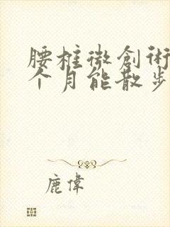 腰椎微创术后一个月能散步多久