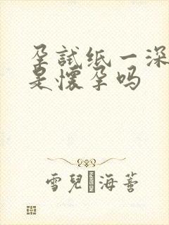 孕试纸一深一浅是怀孕吗