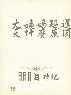 大姨妈延迟20天什么原因