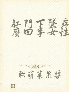 肛门下坠疼是怎么回事女性