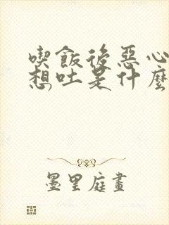 吃饭后恶心反胃想吐是什么原因