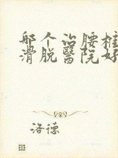 哪个治腰椎间盘滑脱医院好