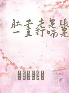 肚子老是胀气还一直打嗝是怎么回事