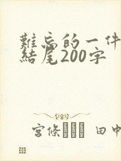 难忘的一件事的结尾200字