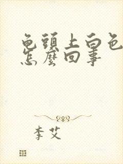 龟头上白色污垢怎么回事