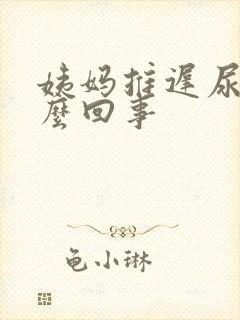 姨妈推迟尿频怎么回事