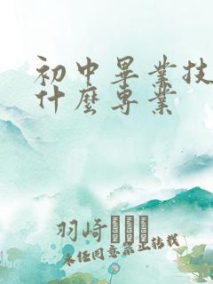 初中毕业技校学什么专业