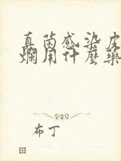 真菌感染皮肤溃烂用什么药