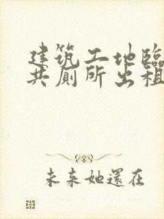 建筑工地临时公共厕所出租费用