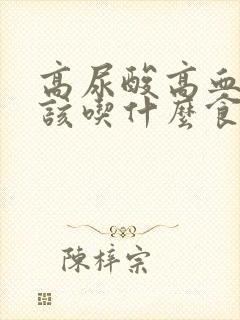 高尿酸高血脂应该吃什么食谱