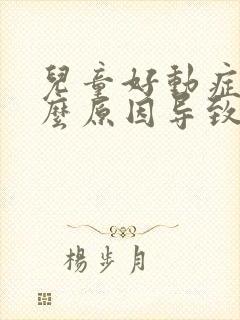 儿童好动症是什么原因导致