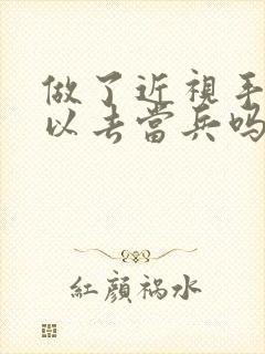 做了近视手术可以去当兵吗?