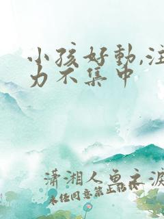 小孩好动,注意力不集中