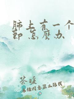 肺上有一个小结节 怎么办