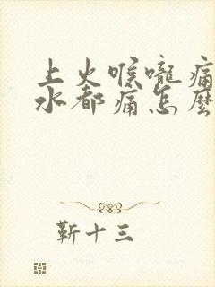 上火喉咙痛咽口水都痛怎么办