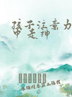 孩子注意力不集中 走神