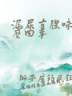 漏尿有腥味是怎么回事