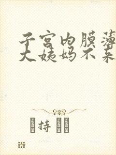 子宫内膜薄导致大姨妈不来怎么办