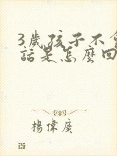 3岁孩子不会说话是怎么回事