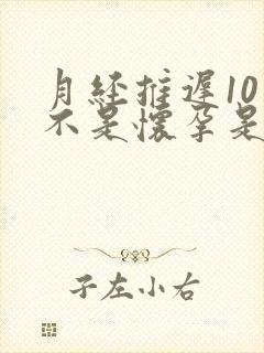 月经推迟10天不是怀孕是怎么回事