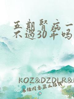 五期肾病一般活不过30年吗