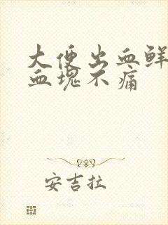 大便出血鲜红带血块不痛