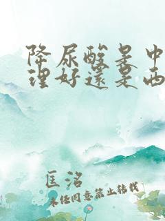 降尿酸是中药调理好还是西药调理好