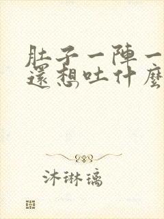 肚子一阵一阵痛还想吐什么原因