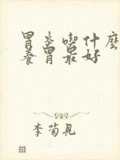 胃炎吃什么主食养胃最好