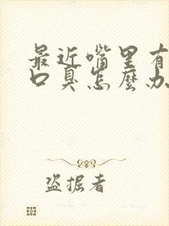 最近嘴里有异味口臭怎么办