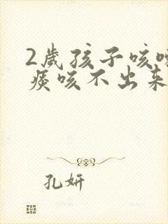 2岁孩子咳嗽有痰咳不出来怎么办