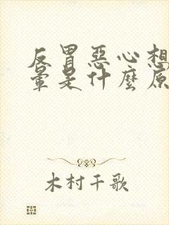 反胃恶心想吐头晕是什么原因