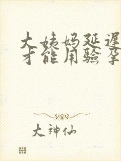 大姨妈延迟几天才能用验孕棒测出来