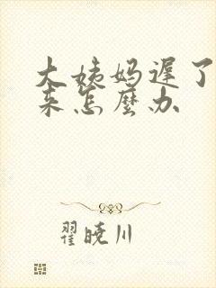 大姨妈迟了还没来怎么办