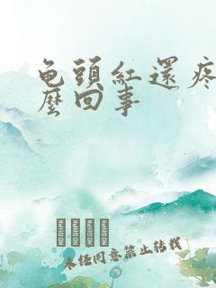 龟头红还疼是怎么回事