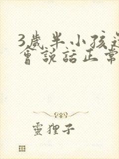 3岁半小孩还不会说话正常吗