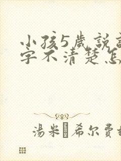 小孩5岁说话吐字不清楚怎么办