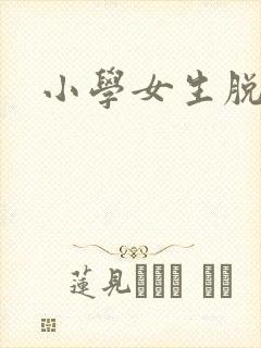 小学女生脱内裤