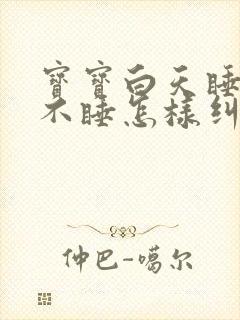 宝宝白天睡晚上不睡怎样纠正过来