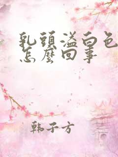 乳头溢白色液体怎么回事