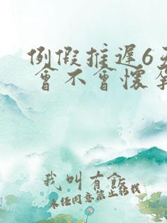 例假推迟6天了 会不会怀孕