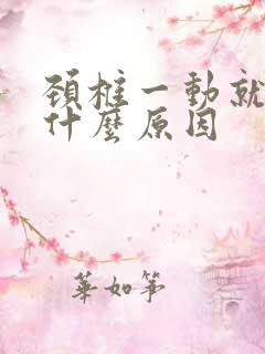 颈椎一动就响是什么原因