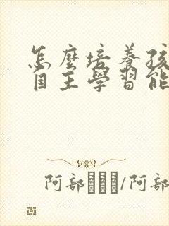 怎么培养孩子的自主学习能力