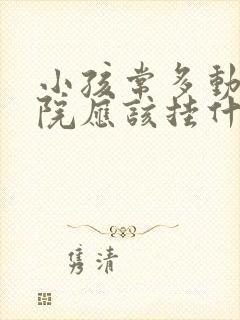 小孩常多动去医院应该挂什么科